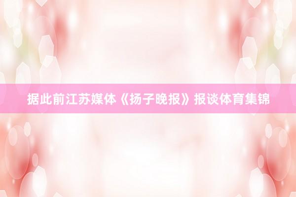 据此前江苏媒体《扬子晚报》报谈体育集锦