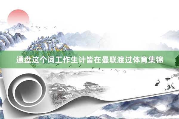 通盘这个词工作生计皆在曼联渡过体育集锦