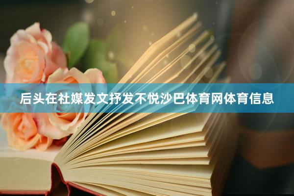 后头在社媒发文抒发不悦沙巴体育网体育信息