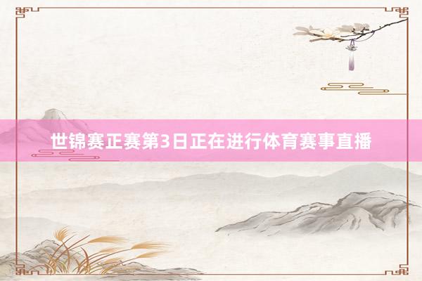 世锦赛正赛第3日正在进行体育赛事直播