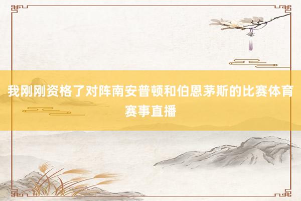 我刚刚资格了对阵南安普顿和伯恩茅斯的比赛体育赛事直播