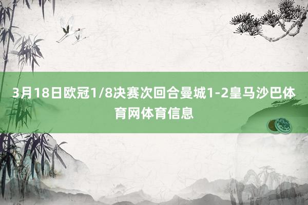 3月18日欧冠1/8决赛次回合曼城1-2皇马沙巴体育网体育信息