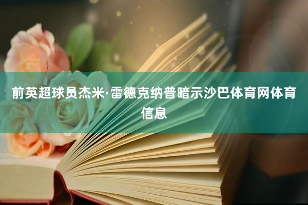 前英超球员杰米·雷德克纳普暗示沙巴体育网体育信息