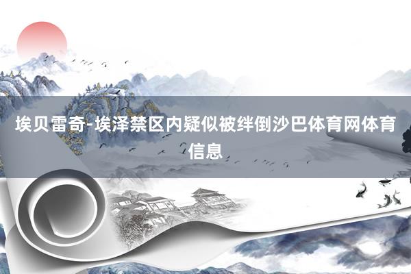 埃贝雷奇-埃泽禁区内疑似被绊倒沙巴体育网体育信息