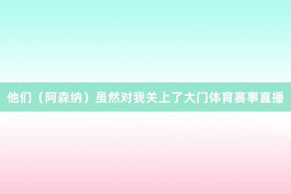 他们（阿森纳）虽然对我关上了大门体育赛事直播