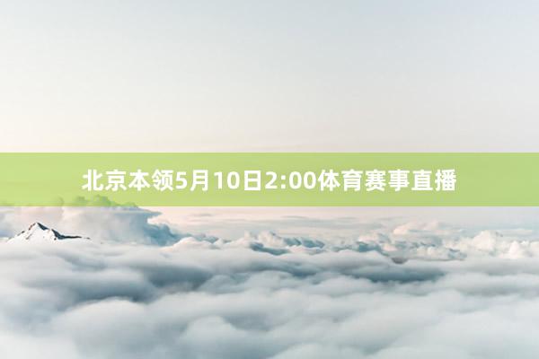 北京本领5月10日2:00体育赛事直播