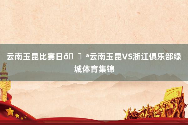 云南玉昆比赛日💪云南玉昆VS浙江俱乐部绿城体育集锦