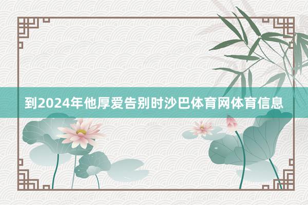 到2024年他厚爱告别时沙巴体育网体育信息