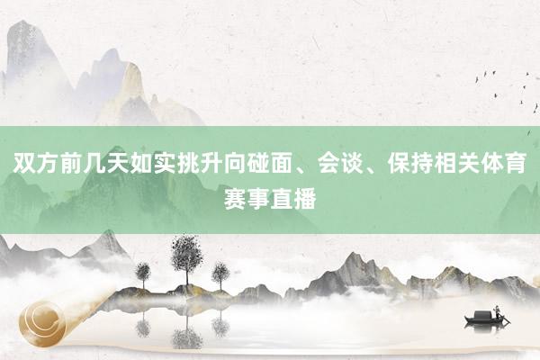 双方前几天如实挑升向碰面、会谈、保持相关体育赛事直播