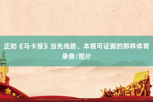 正如《马卡报》当先线路、本报可证据的那样体育录像/图片
