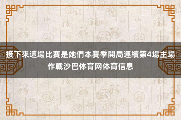 接下來這場比賽是她們本賽季開局連續第4場主場作戰沙巴体育网体育信息