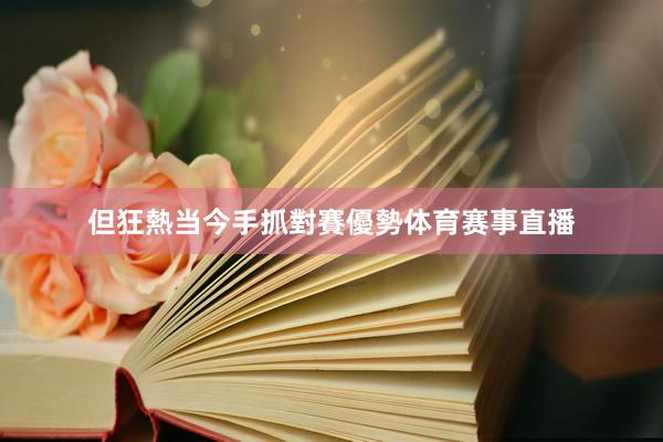 但狂熱当今手抓對賽優勢体育赛事直播