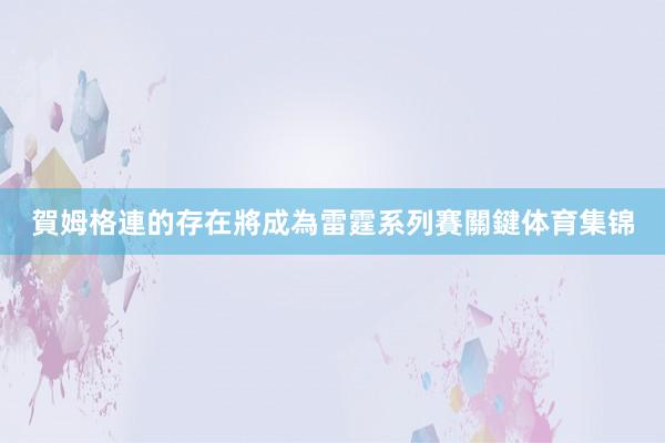 賀姆格連的存在將成為雷霆系列賽關鍵体育集锦