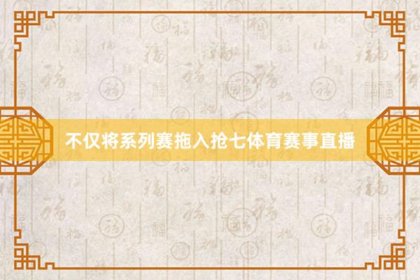 不仅将系列赛拖入抢七体育赛事直播