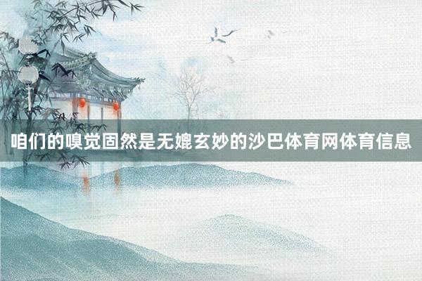 咱们的嗅觉固然是无媲玄妙的沙巴体育网体育信息