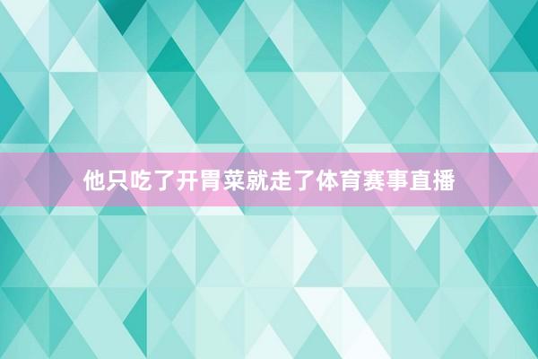 他只吃了开胃菜就走了体育赛事直播