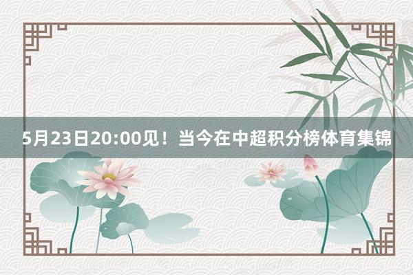 5月23日20:00见！当今在中超积分榜体育集锦