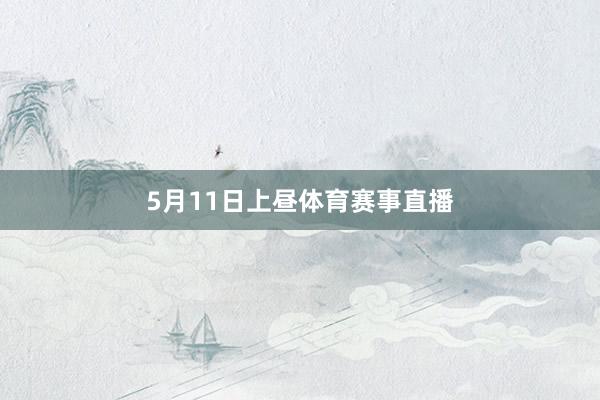 5月11日上昼体育赛事直播