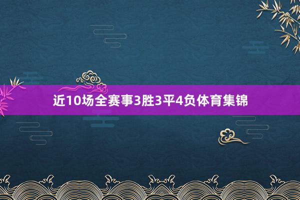 近10场全赛事3胜3平4负体育集锦