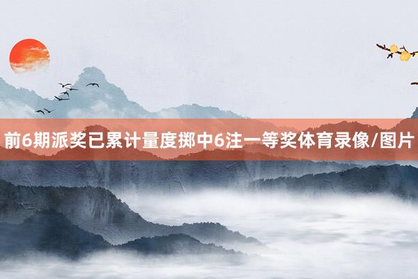 前6期派奖已累计量度掷中6注一等奖体育录像/图片