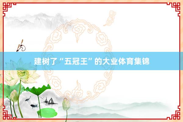 建树了“五冠王”的大业体育集锦