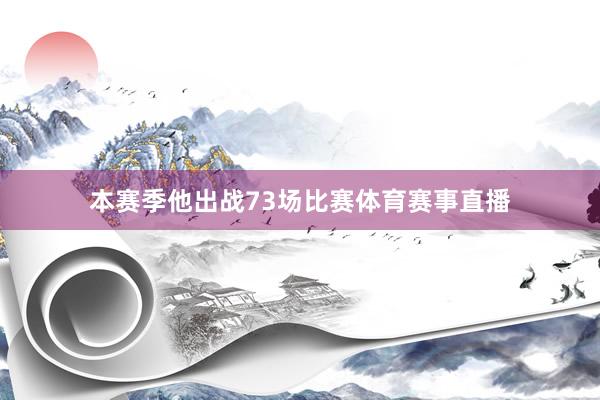 本赛季他出战73场比赛体育赛事直播