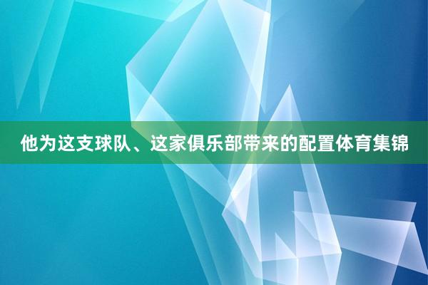 他为这支球队、这家俱乐部带来的配置体育集锦