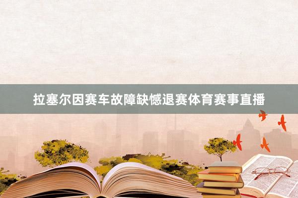 拉塞尔因赛车故障缺憾退赛体育赛事直播