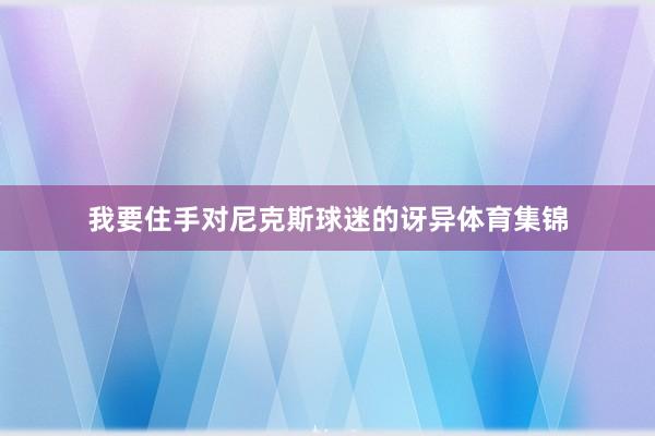 我要住手对尼克斯球迷的讶异体育集锦