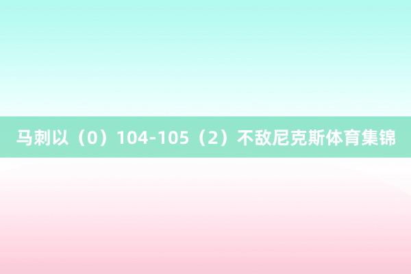 马刺以（0）104-105（2）不敌尼克斯体育集锦