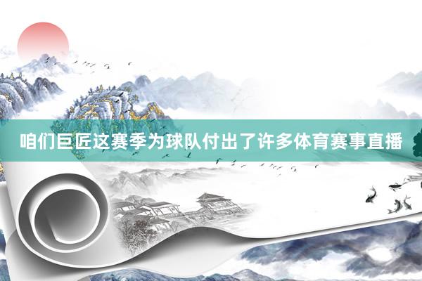 咱们巨匠这赛季为球队付出了许多体育赛事直播