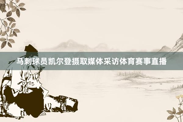 马刺球员凯尔登摄取媒体采访体育赛事直播