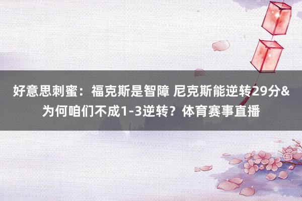 好意思刺蜜：福克斯是智障 尼克斯能逆转29分&为何咱们不成1-3逆转？体育赛事直播