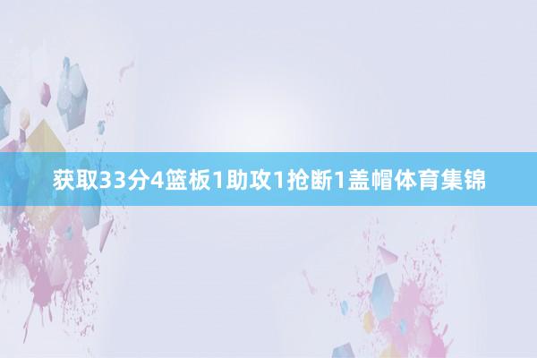 获取33分4篮板1助攻1抢断1盖帽体育集锦