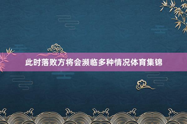 此时落败方将会濒临多种情况体育集锦