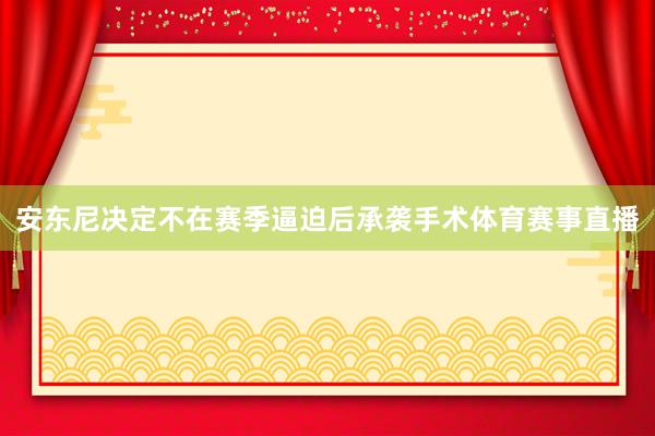 安东尼决定不在赛季逼迫后承袭手术体育赛事直播