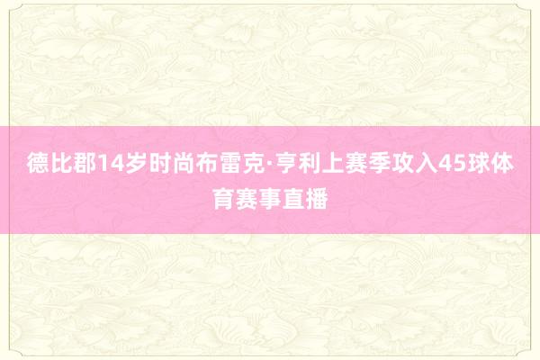 德比郡14岁时尚布雷克·亨利上赛季攻入45球体育赛事直播