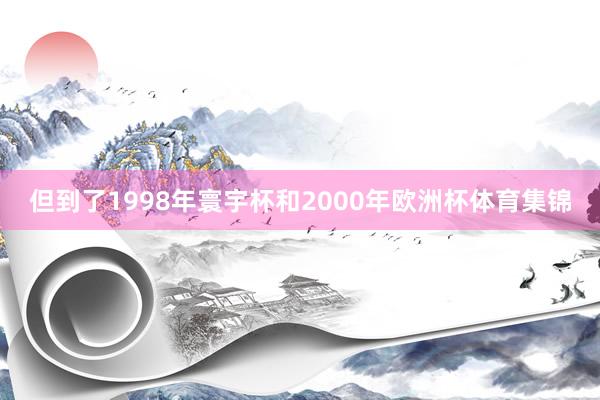 但到了1998年寰宇杯和2000年欧洲杯体育集锦