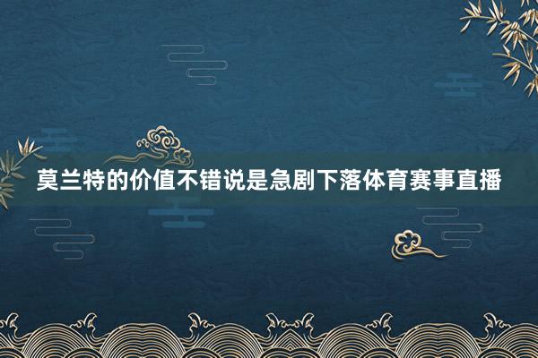 莫兰特的价值不错说是急剧下落体育赛事直播