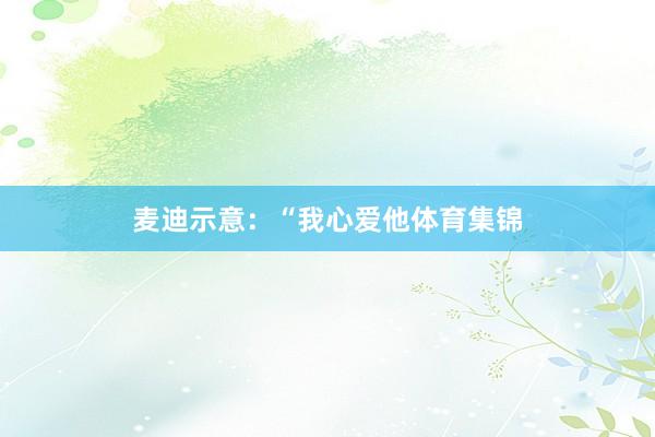 麦迪示意：“我心爱他体育集锦
